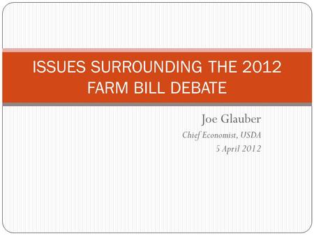 Joe Glauber Chief Economist, USDA 5 April 2012 ISSUES SURROUNDING THE 2012 FARM BILL DEBATE.