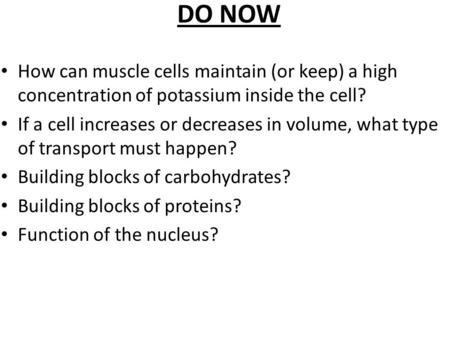 DO NOW How can muscle cells maintain (or keep) a high concentration of potassium inside the cell? If a cell increases or decreases in volume, what type.