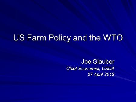 US Farm Policy and the WTO Joe Glauber Chief Economist, USDA 27 April 2012.