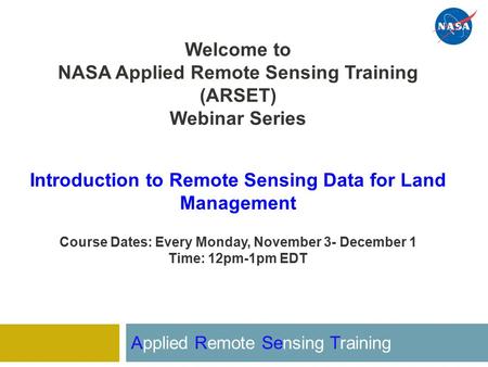 Welcome to NASA Applied Remote Sensing Training (ARSET) Webinar Series Introduction to Remote Sensing Data for Land Management Course Dates: Every Monday,