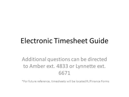 Electronic Timesheet Guide Additional questions can be directed to Amber ext. 4833 or Lynnette ext. 6671 *For future reference, timesheets will be located.