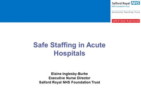 Safe Staffing in Acute Hospitals Elaine Inglesby-Burke Executive Nurse Director Salford Royal NHS Foundation Trust.