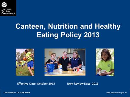 W Title of Presentation DEPARTMENT OF EDUCATION www.education.nt.gov.au Canteen, Nutrition and Healthy Eating Policy 2013 Effective Date: October 2013.