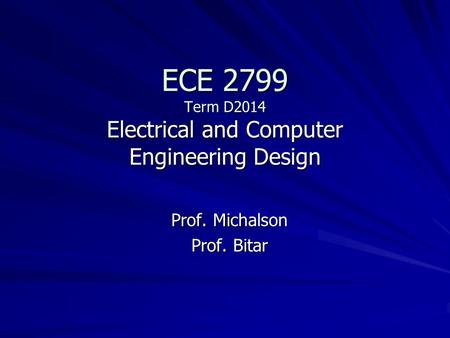 ECE 2799 Term D2014 Electrical and Computer Engineering Design Prof. Michalson Prof. Bitar.