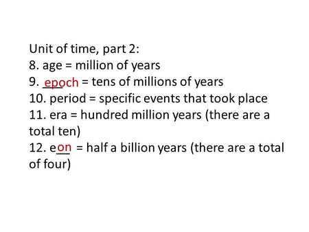 Unit of time, part 2: 8. age = million of years 9. ___ = tens of millions of years 10. period = specific events that took place 11. era = hundred million.
