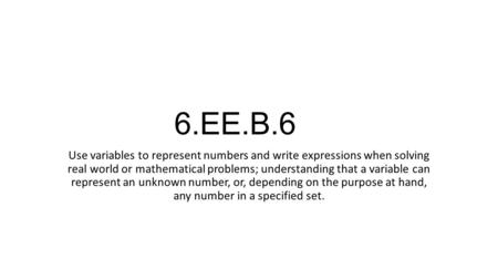 6.EE.B.6 Use variables to represent numbers and write expressions when solving real world or mathematical problems; understanding that a variable can represent.