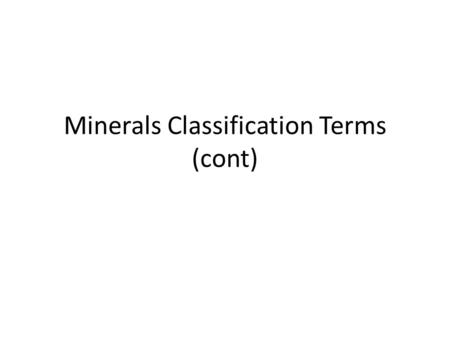 Minerals Classification Terms (cont). Fracture terms Conchoidal – Fracture is a smooth curve, bowl-shaped Hackly – Fracture has sharp, jagged edges Uneven.