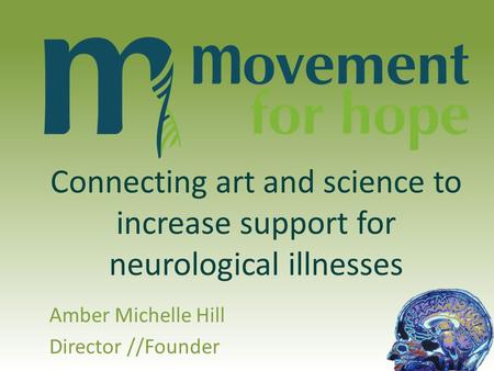 Connecting art and science to increase support for neurological illnesses Amber Michelle Hill Director //Founder.