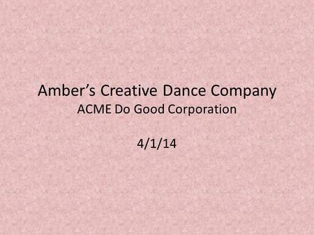 Amber’s Creative Dance Company ACME Do Good Corporation 4/1/14.