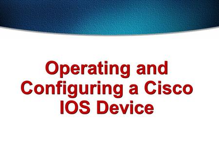 Operating and Configuring a Cisco IOS Device