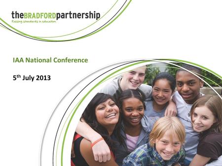 IAA National Conference 5 th July 2013. BSH Bradford Secondary Heads Mission: Every child attends a secondary school which is good or better.