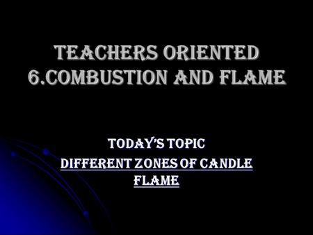 Teachers oriented 6.COMBUSTION AND FLAME