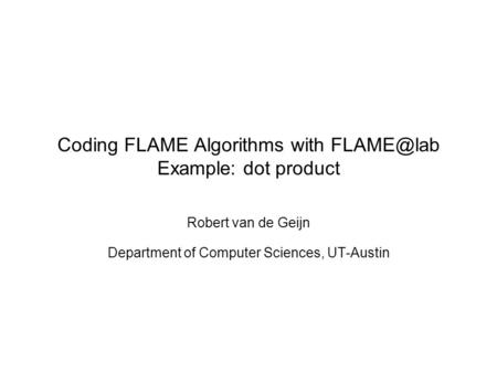 Coding FLAME Algorithms with Example: dot product Robert van de Geijn Department of Computer Sciences, UT-Austin.