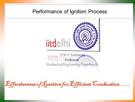 Performance of Ignition Process P M V Subbarao Professor Mechanical Engineering Department Effectiveness of Ignition for Efficient Combustion …..