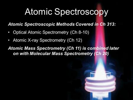 Atomic Spectroscopy Atomic Spectroscopic Methods Covered in Ch 313: Optical Atomic Spectrometry (Ch 8-10) Atomic X-ray Spectrometry (Ch 12) Atomic Mass.