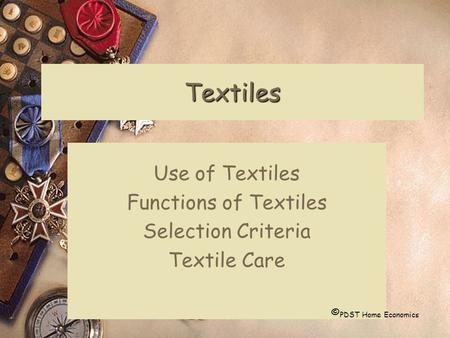 Textiles Use of Textiles Functions of Textiles Selection Criteria Textile Care © PDST Home Economics.