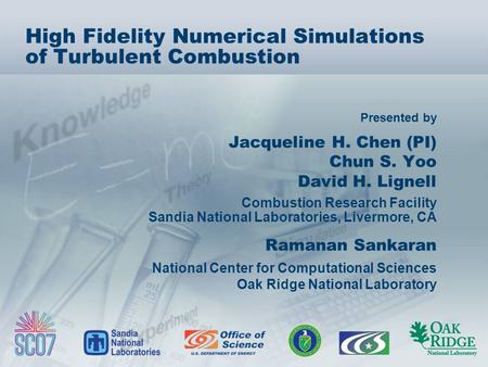 Presented by High Fidelity Numerical Simulations of Turbulent Combustion Jacqueline H. Chen (PI) Chun S. Yoo David H. Lignell Combustion Research Facility.