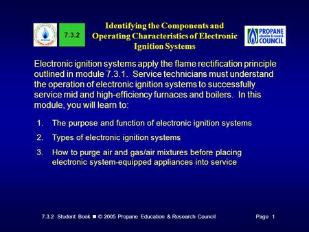 7.3.2 Student Book © 2005 Propane Education & Research CouncilPage 1 7.3.2 Identifying the Components and Operating Characteristics of Electronic Ignition.