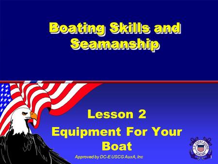 Approved by DC-E USCG AuxA, Inc1 Boating Skills and Seamanship Lesson 2 Equipment For Your Boat.