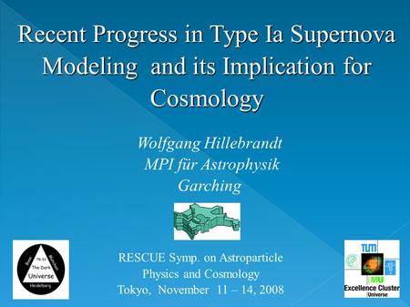 Recent Progress in Type Ia Supernova Modeling and its Implication for Cosmology Wolfgang Hillebrandt MPI für Astrophysik Garching RESCUE Symp. on Astroparticle.
