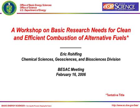 A Workshop on Basic Research Needs for Clean and Efficient Combustion of Alternative Fuels* Eric Rohlfing Chemical Sciences, Geosciences, and Biosciences.
