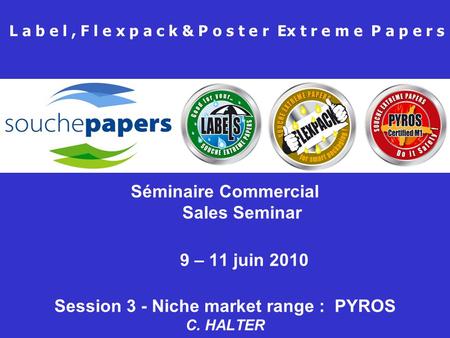L a b e l, F l e x p a c k & P o s t e r Ex t r e m e P a p e r s Séminaire Commercial Sales Seminar 9 – 11 juin 2010 Session 3 - Niche market range :