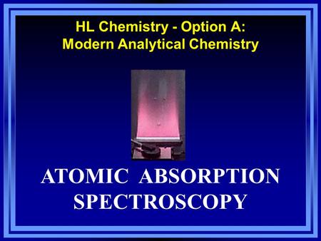 HL Chemistry - Option A: Modern Analytical Chemistry ATOMIC ABSORPTION SPECTROSCOPY.