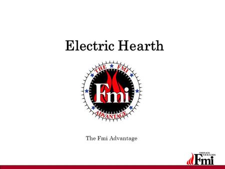 Electric Hearth The Fmi Advantage. Fmi Advantage Unsurpassed flame presentation from Micro-Brite LED technology –Patent-protected –“Green” energy: 75%