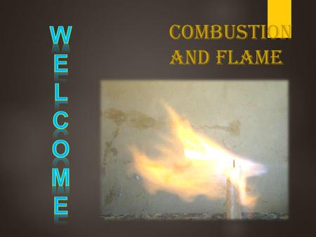 W E L C O M Combustion and flame.
