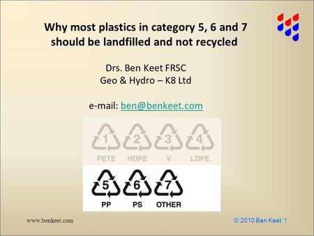 Www.benkeet.com © 2010 Ben Keet 1 Why most plastics in category 5, 6 and 7 should be landfilled and not recycled Drs. Ben Keet FRSC Geo & Hydro – K8 Ltd.