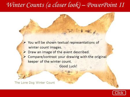 The Lone Dog Winter Count Winter Counts (a closer look) – PowerPoint II Click  You will be shown textual representations of winter count images.  Draw.