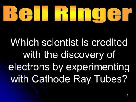 1 Which scientist is credited with the discovery of electrons by experimenting with Cathode Ray Tubes?