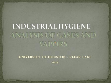 UNIVERSITY OF HOUSTON - CLEAR LAKE 2015. Address the range of analytical techniques for gases and vapors. Quantification of individual contaminants accomplished.