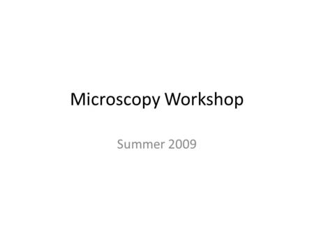 Microscopy Workshop Summer 2009. Objectives Learn how the microscope works – Trace light paths, identify major parts of the microscope, and compare microscopy.