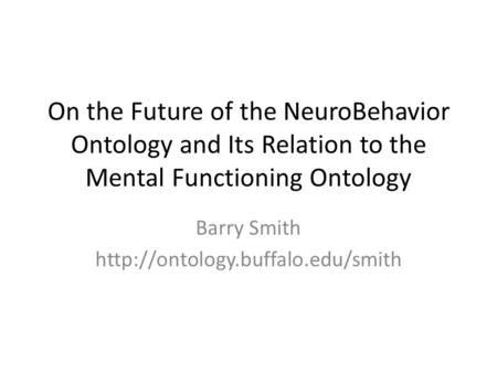 On the Future of the NeuroBehavior Ontology and Its Relation to the Mental Functioning Ontology Barry Smith