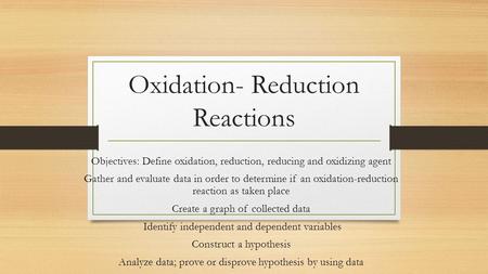 Oxidation- Reduction Reactions Objectives: Define oxidation, reduction, reducing and oxidizing agent Gather and evaluate data in order to determine if.