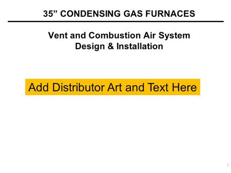 35” CONDENSING GAS FURNACES Vent and Combustion Air System Design & Installation 1 Add Distributor Art and Text Here.