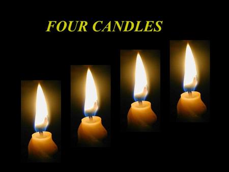 FOUR CANDLES FOUR CANDLES WERE SLOWLY BURNING THE ROOM WAS SO QUIET THAT ONE COULD CLEARLY HEAR THEIR CONVERSATION.