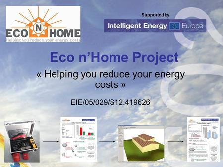 Supported by Eco n’Home Project « Helping you reduce your energy costs » EIE/05/029/S12.419626.