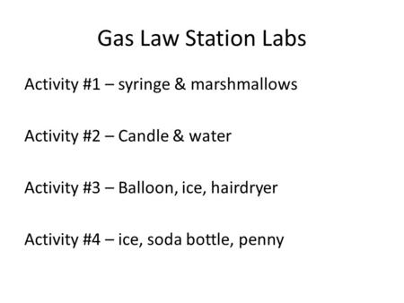 Gas Law Station Labs Activity #1 – syringe & marshmallows Activity #2 – Candle & water Activity #3 – Balloon, ice, hairdryer Activity #4 – ice, soda bottle,