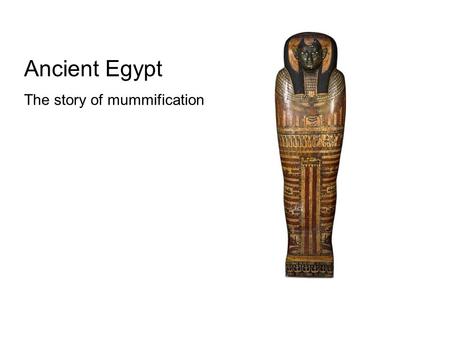 Ancient Egypt The story of mummification. Ancient Egyptian mummification developed over time. The first burials in the hot desert sands led to natural.