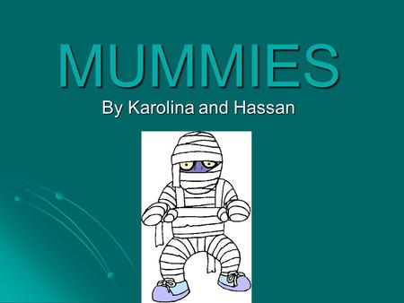 MUMMIES By Karolina and Hassan. Introduction Ancient Egyptians wrapped dead Pharaohs in linen in order to preserve their body. They believed once people.
