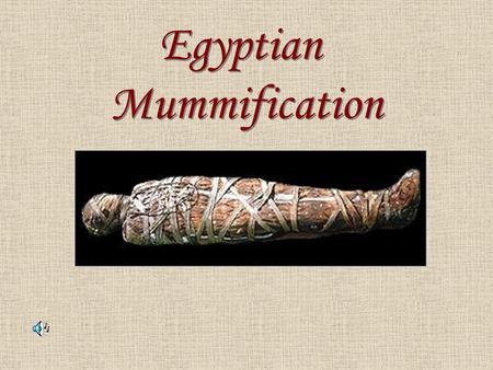 Egyptian Mummification Egyptian Mummification. The ancient Egyptians believed that after death their bodies would travel to another world during the.