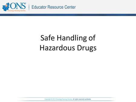 Safe Handling of Hazardous Drugs. Objectives The learner will be able to: 1.Identify the potential adverse effects of handling cytotoxic and other hazardous.