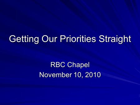 Getting Our Priorities Straight RBC Chapel November 10, 2010.