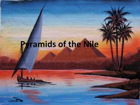 Pyramids of the Nile. The Geography of Egypt The Gift of the Nile Egyptians worshiped the Nile as a God Herodotus called it the “gift of the Nile”