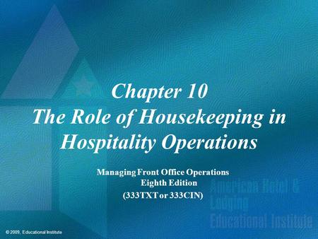 © 2009, Educational Institute Chapter 10 The Role of Housekeeping in Hospitality Operations Managing Front Office Operations Eighth Edition (333TXT or.