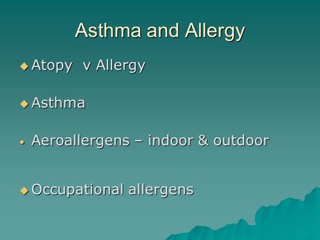 Asthma and Allergy  Atopy v Allergy  Asthma Aeroallergens – indoor & outdoor Aeroallergens – indoor & outdoor  Occupational allergens.
