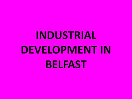 INDUSTRIAL DEVELOPMENT IN BELFAST. The northeast of Ulster was the only part of Ireland that experienced the Industrial Revolution. By 1901, Belfast had.