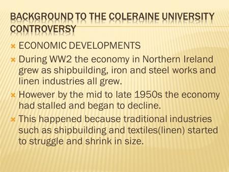  ECONOMIC DEVELOPMENTS  During WW2 the economy in Northern Ireland grew as shipbuilding, iron and steel works and linen industries all grew.  However.